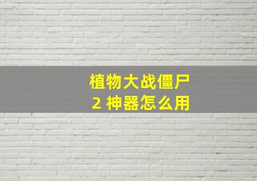 植物大战僵尸2 神器怎么用